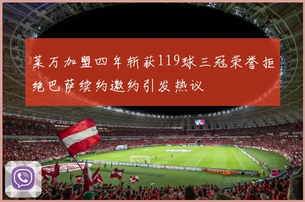 莱万加盟四年斩获119球三冠荣誉拒绝巴萨续约邀约引发热议