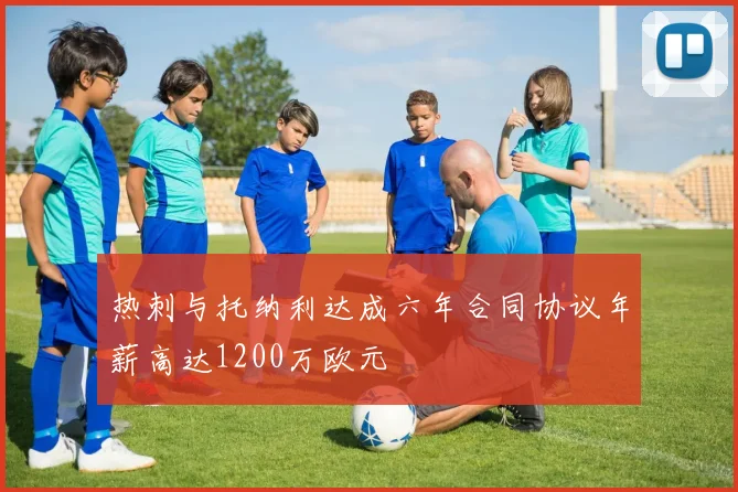 热刺与托纳利达成六年合同协议年薪高达1200万欧元