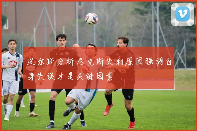 皮尔斯分析尼克斯失利原因强调自身失误才是关键因素