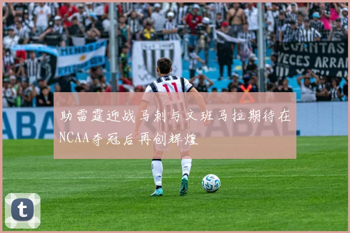 助雷霆迎战马刺与文班马拉期待在NCAA夺冠后再创辉煌