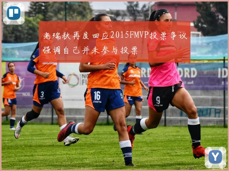 老瑞秋再度回应2015FMVP投票争议强调自己并未参与投票