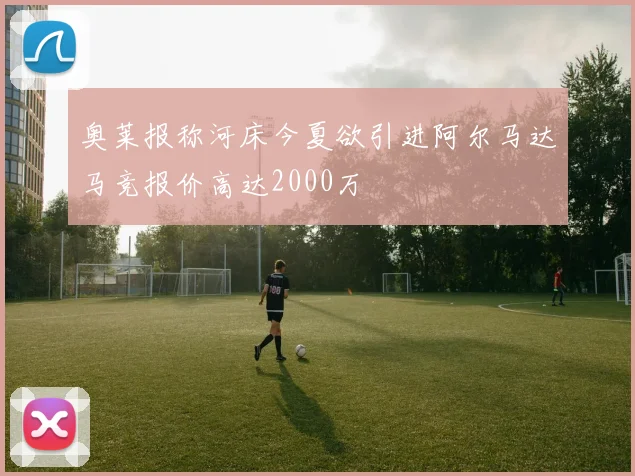 奥莱报称河床今夏欲引进阿尔马达马竞报价高达2000万